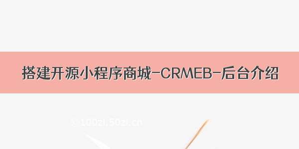 搭建开源小程序商城-CRMEB-后台介绍