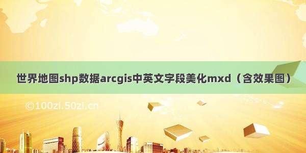 世界地图shp数据arcgis中英文字段美化mxd（含效果图）