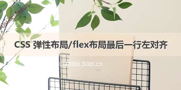 CSS 弹性布局/flex布局最后一行左对齐