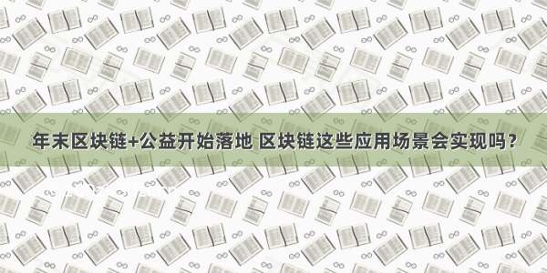 年末区块链+公益开始落地 区块链这些应用场景会实现吗？