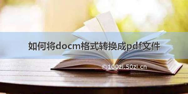 如何将docm格式转换成pdf文件