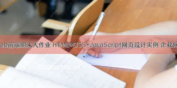 200套web前端期末大作业 HTML+CSS+JavaScript网页设计实例 企业网站制作