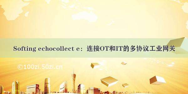 Softing echocollect e：连接OT和IT的多协议工业网关