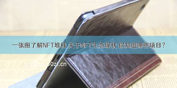 一张图了解NFT堆栈 关于NFT生态现状 你知道哪些项目？