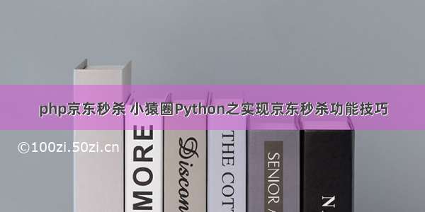 php京东秒杀 小猿圈Python之实现京东秒杀功能技巧