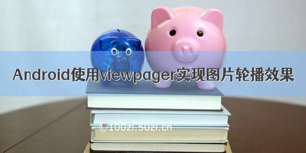 Android使用viewpager实现图片轮播效果