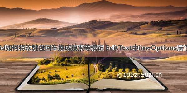 Android如何将软键盘回车换成搜索等按钮 EditText中imeOptions属性的使用