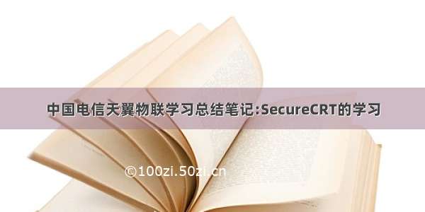 中国电信天翼物联学习总结笔记:SecureCRT的学习