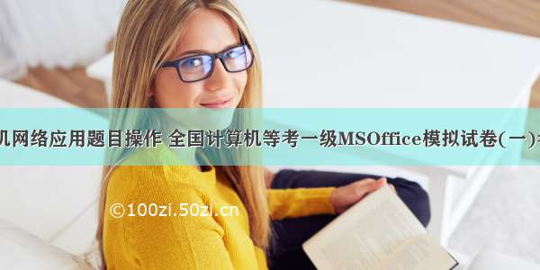 一级计算机网络应用题目操作 全国计算机等考一级MSOffice模拟试卷(一)考点分析...