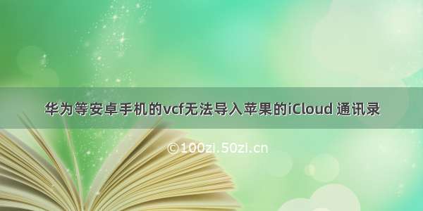 华为等安卓手机的vcf无法导入苹果的iCloud 通讯录