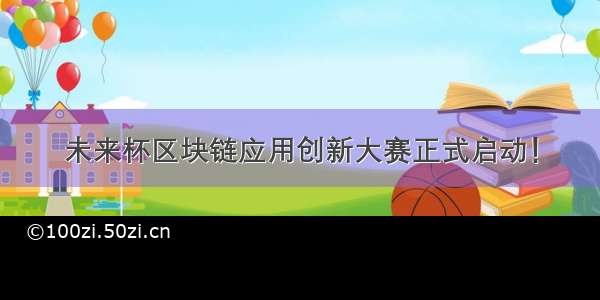 未来杯区块链应用创新大赛正式启动！