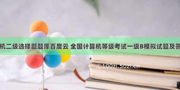 计算机二级选择题题库百度云 全国计算机等级考试一级B模拟试题及答案新