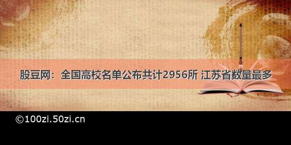 股豆网：全国高校名单公布共计2956所 江苏省数量最多