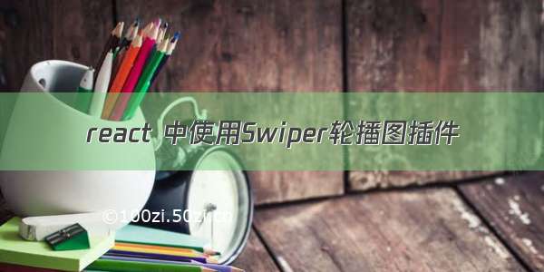 react 中使用Swiper轮播图插件