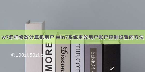 w7怎样修改计算机用户 Win7系统更改用户账户控制设置的方法