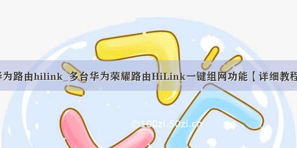 华为路由hilink_多台华为荣耀路由HiLink一键组网功能【详细教程】