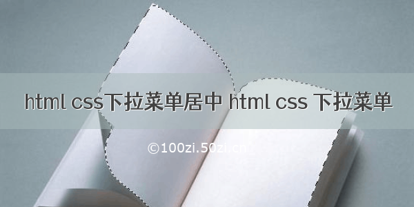 html css下拉菜单居中 html css 下拉菜单