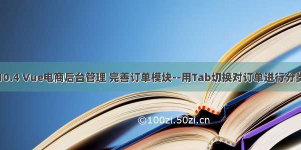 10.4 Vue电商后台管理 完善订单模块--用Tab切换对订单进行分类