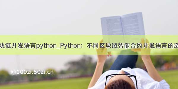 区块链开发语言python_Python：不同区块链智能合约开发语言的选择