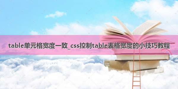 table单元格宽度一致_css控制table表格宽度的小技巧教程