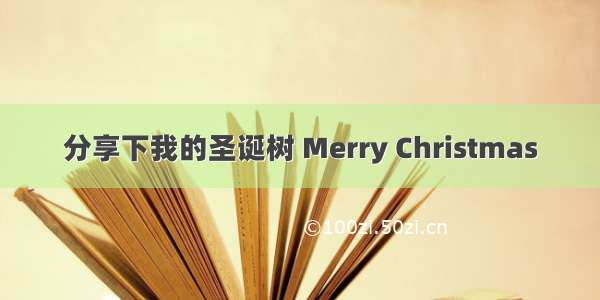 分享下我的圣诞树 Merry Christmas