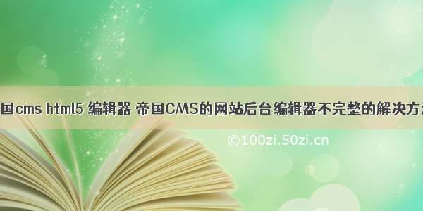 帝国cms html5 编辑器 帝国CMS的网站后台编辑器不完整的解决方法