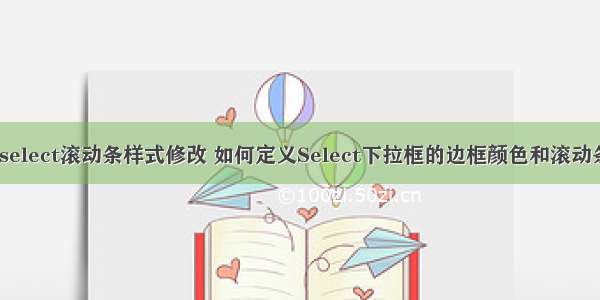 html select滚动条样式修改 如何定义Select下拉框的边框颜色和滚动条样式