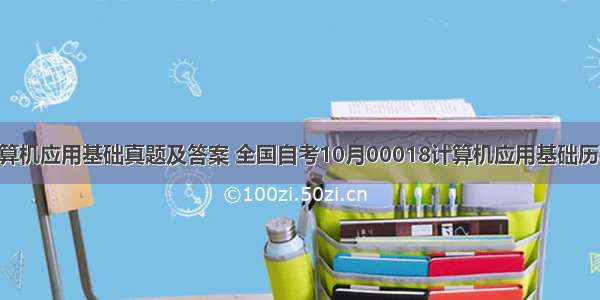 00018计算机应用基础真题及答案 全国自考10月00018计算机应用基础历年试题(含