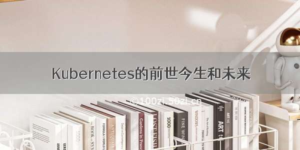 Kubernetes的前世今生和未来