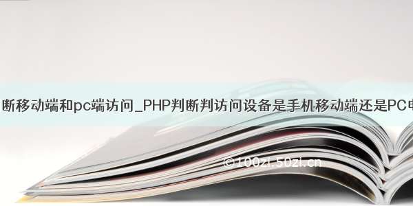 php判断移动端和pc端访问_PHP判断判访问设备是手机移动端还是PC电脑端