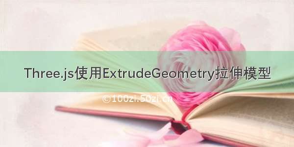 Three.js使用ExtrudeGeometry拉伸模型