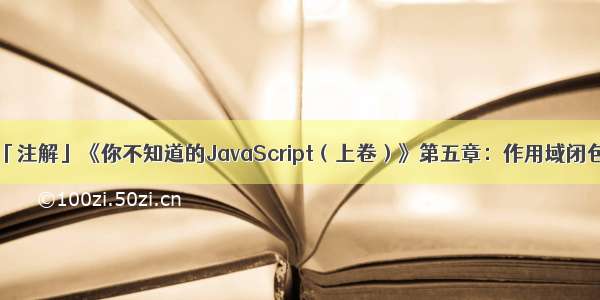 「注解」《你不知道的JavaScript（上卷）》第五章：作用域闭包