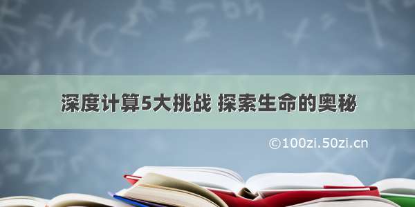 深度计算5大挑战 探索生命的奥秘