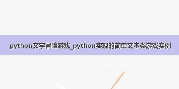 python文字冒险游戏_python实现的简单文本类游戏实例