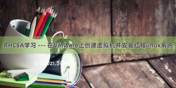 RHCSA学习 --- 在VMware上创建虚拟机并安装红帽linux系统