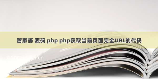 管家婆 源码 php php获取当前页面完全URL的代码