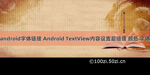 android字体链接 Android TextView内容设置超链接 颜色 字体