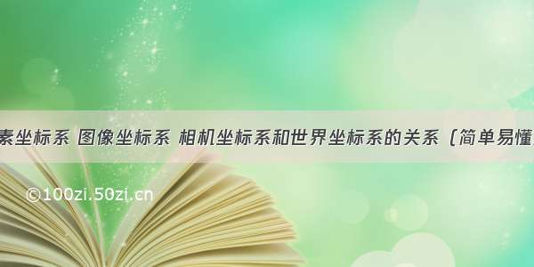 像素坐标系 图像坐标系 相机坐标系和世界坐标系的关系（简单易懂版）