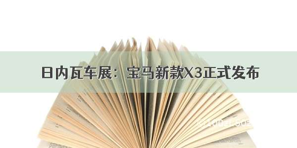 日内瓦车展：宝马新款X3正式发布