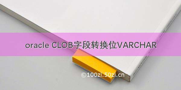 oracle CLOB字段转换位VARCHAR