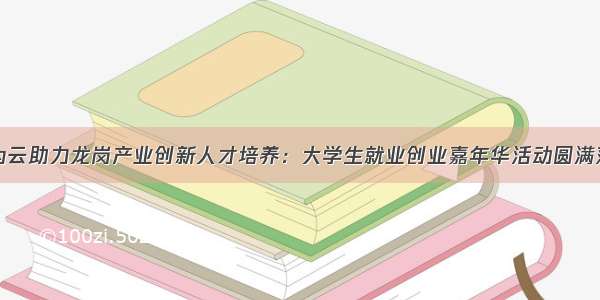 华为云助力龙岗产业创新人才培养：大学生就业创业嘉年华活动圆满落幕