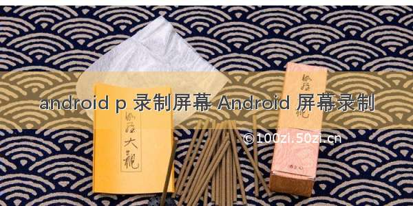 android p 录制屏幕 Android 屏幕录制