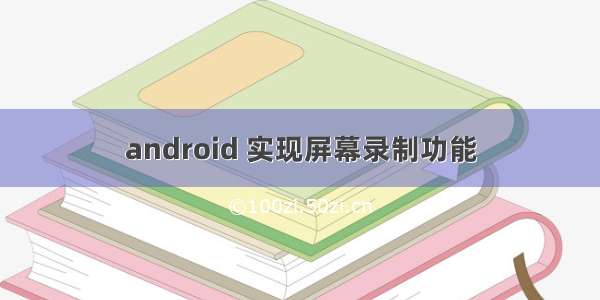 android 实现屏幕录制功能