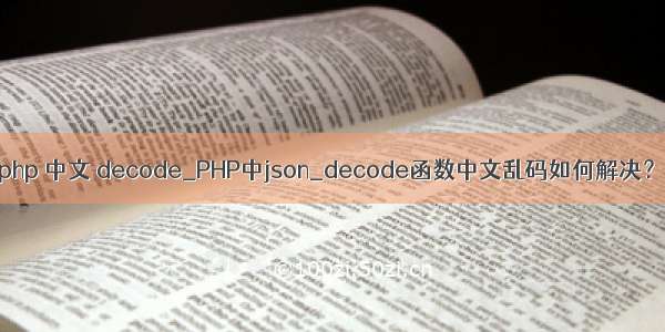 php 中文 decode_PHP中json_decode函数中文乱码如何解决？