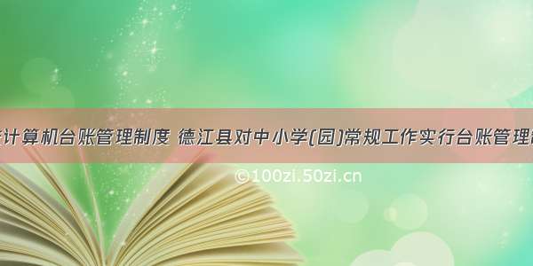 学校计算机台账管理制度 德江县对中小学(园)常规工作实行台账管理制度