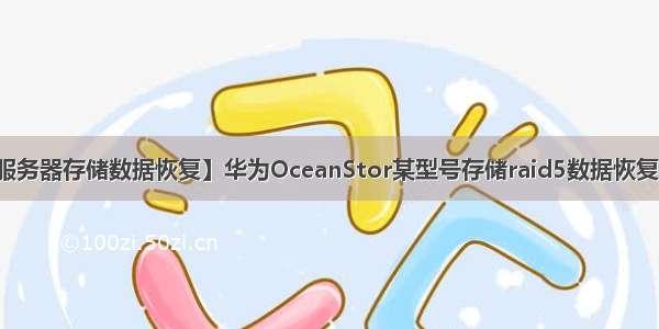 【服务器存储数据恢复】华为OceanStor某型号存储raid5数据恢复案例