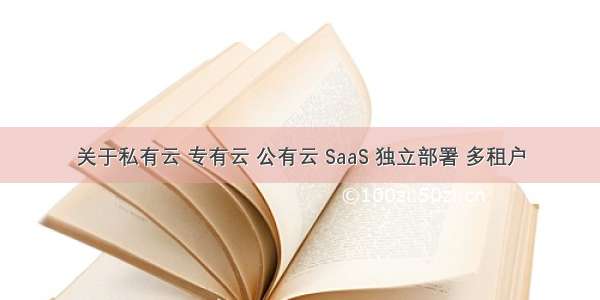 关于私有云 专有云 公有云 SaaS 独立部署 多租户