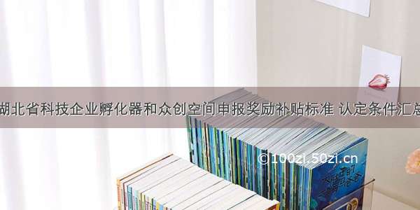 湖北省科技企业孵化器和众创空间申报奖励补贴标准 认定条件汇总