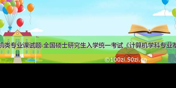 计算机类专业课试题 全国硕士研究生入学统一考试《计算机学科专业基础综