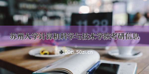 苏州大学计算机科学与技术学院考研信息